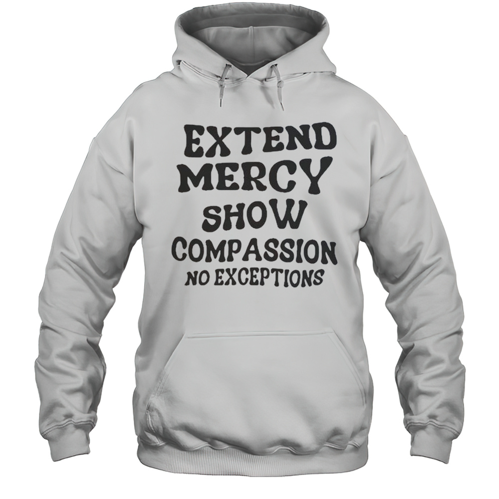 Extend Mercy Show Compassion No Exceptions T-Shirt Unisex Hoodie
