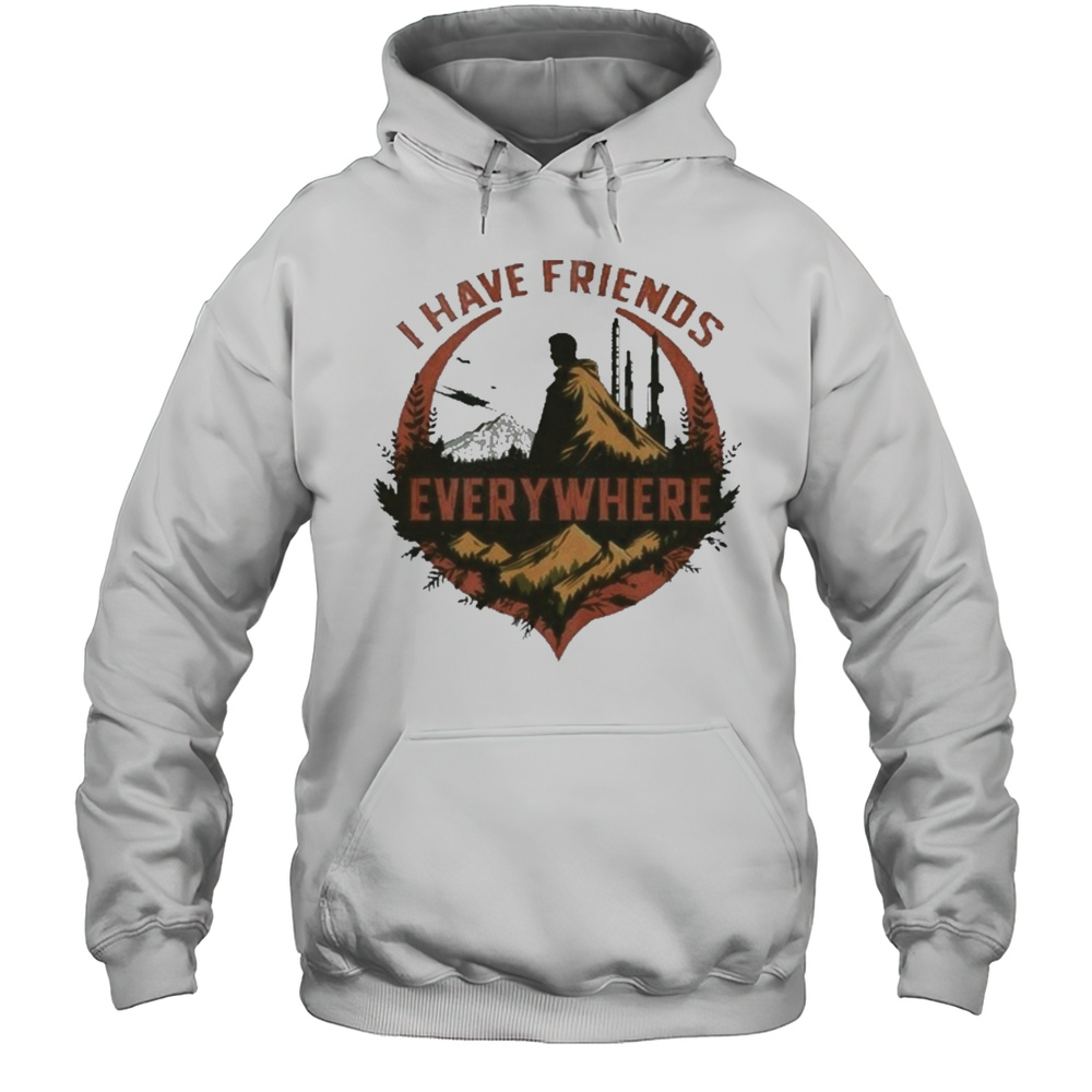 I Have Friends Everywhere Tee T-Shirt Unisex Hoodie
