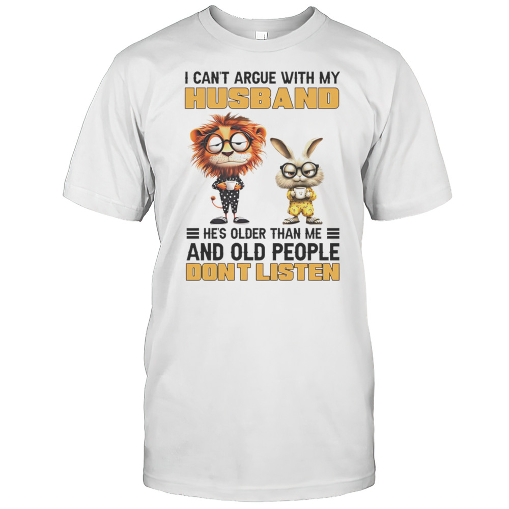 Lion And Rabbit I Cant Argue With My Husband Hes Older Than Me And Old People Dont Listen Shirt Lion And Rabbit I Cant Argue With My Husband Hes Older Than Me And Old People Dont Listen Shirt