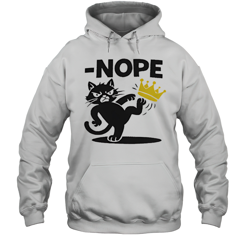 Nope Cat Kicking Crown Shirt Unisex Hoodie