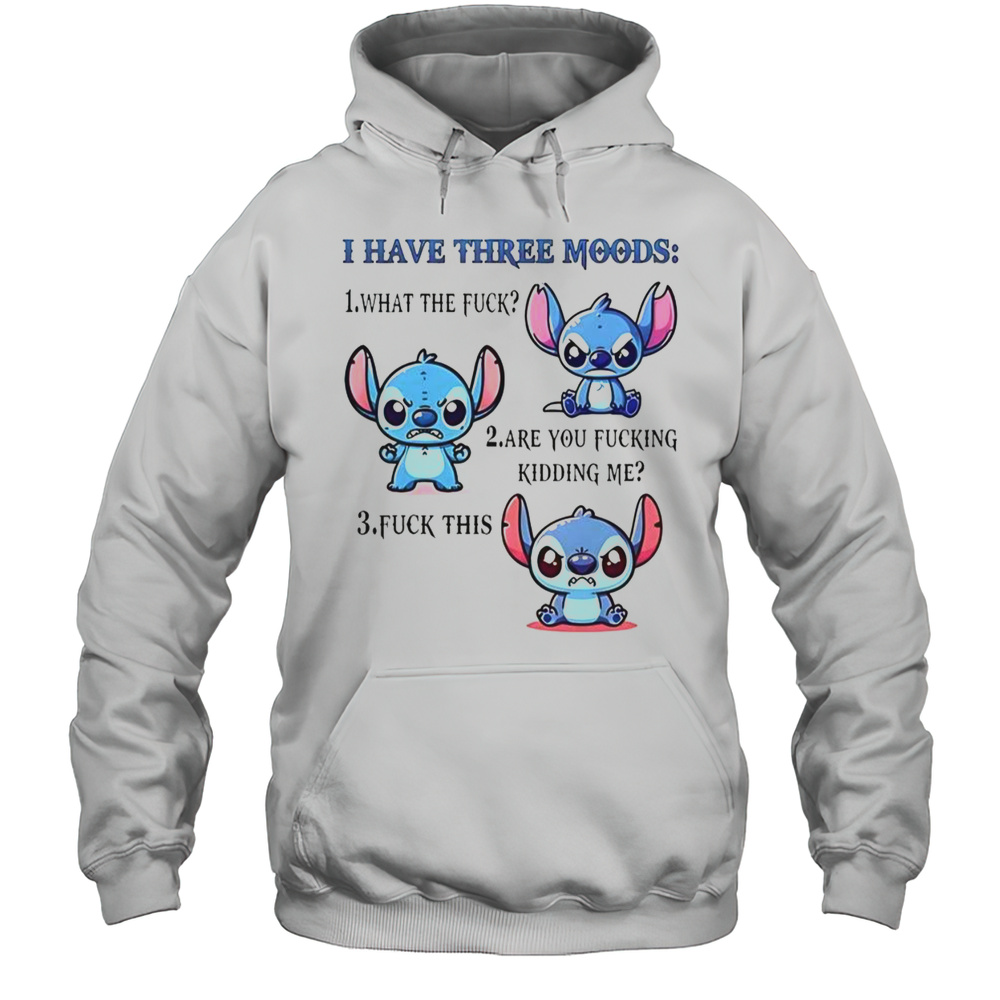 Stitch I Have Three Moods 1 What The Fuck 2 Are You Fucking Kidding Me 3 Fuck This T-Shirt Unisex Hoodie