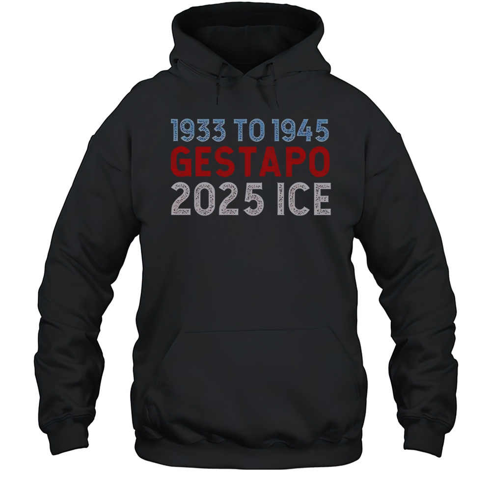 1933 To 1945 Gestapo 2025 ICE T-Shirt Unisex Hoodie