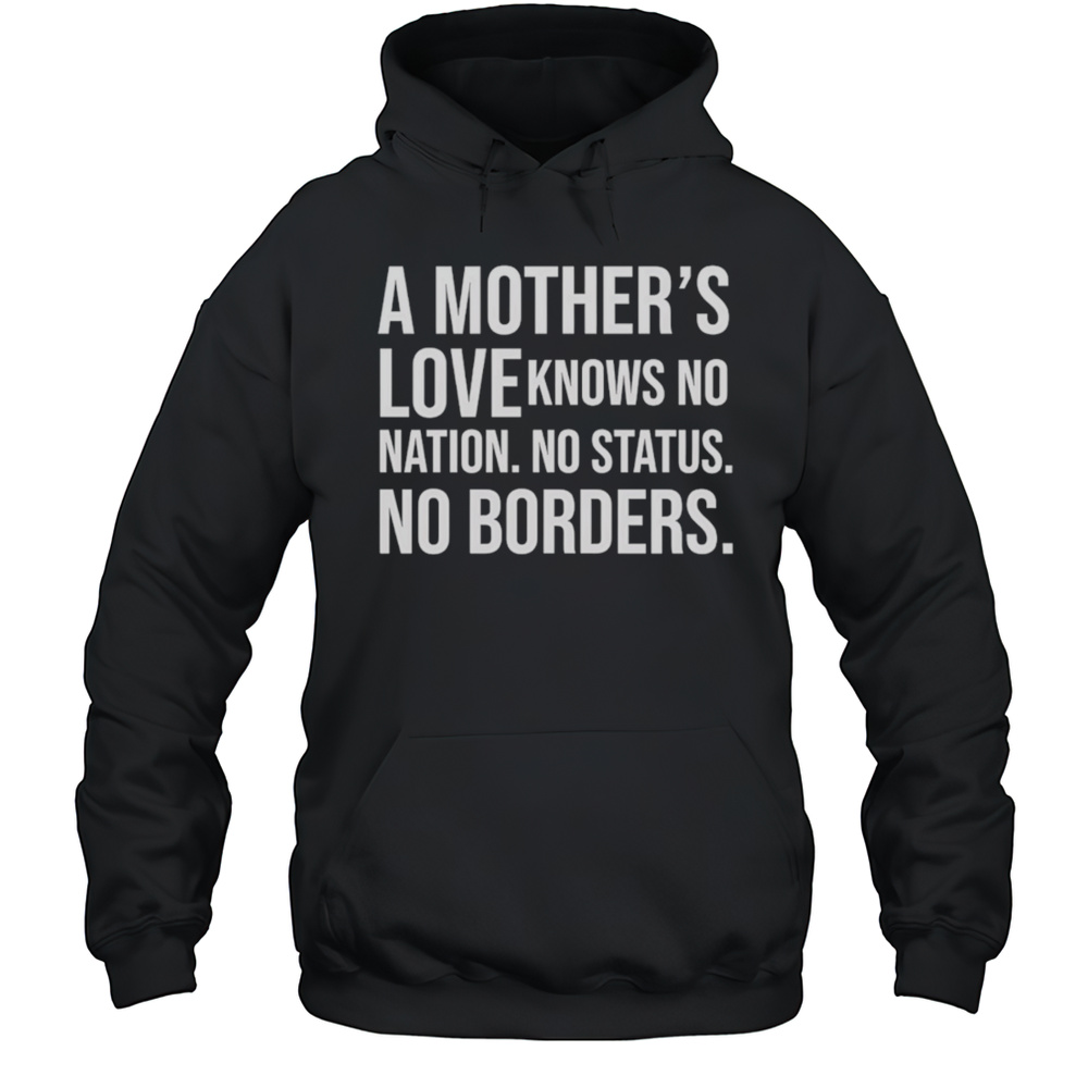 A Mothers Love Knows No Nation No Status No Borders Shirt Unisex Hoodie