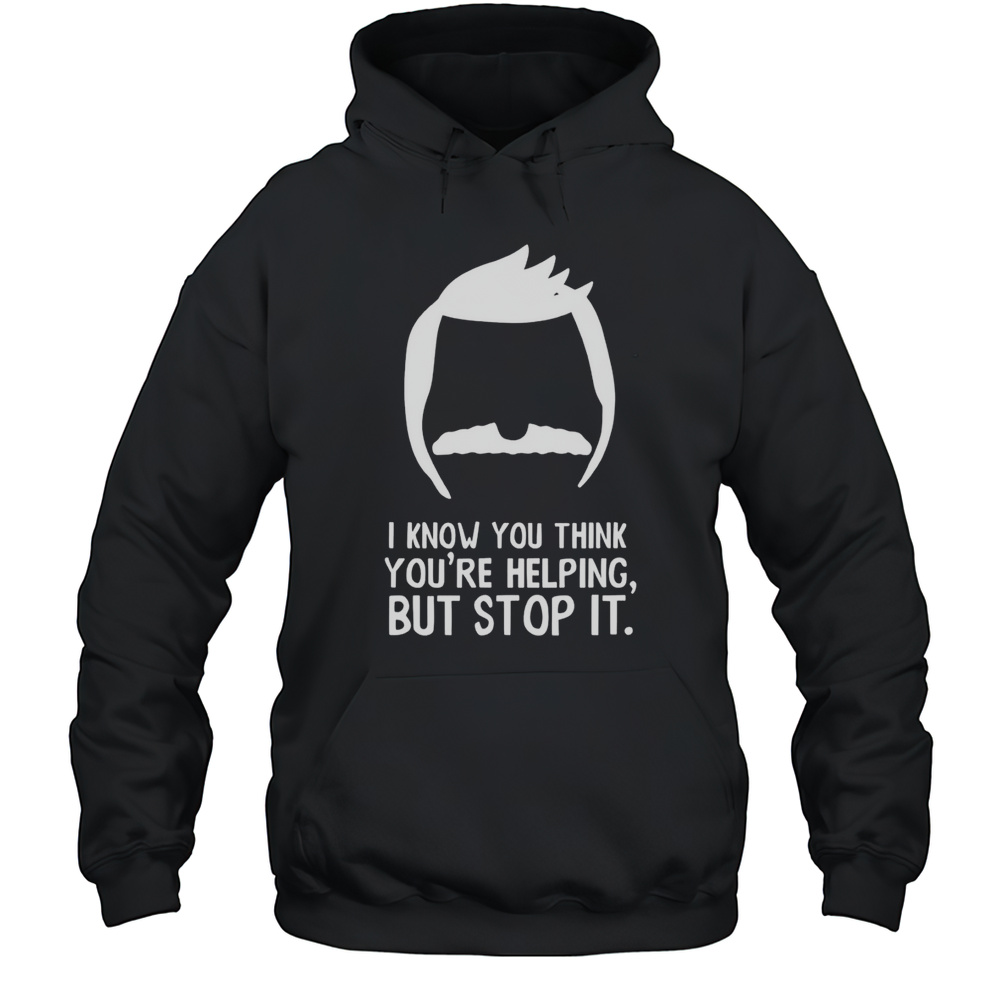 Bob Belcher I Know You Think Youre Helping But Stop It Shirt Unisex Hoodie