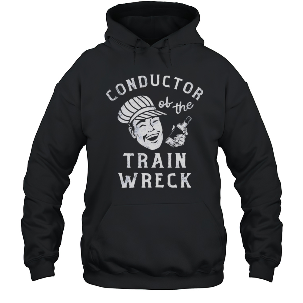 Conductor Of The Train Wreck Shirt Unisex Hoodie