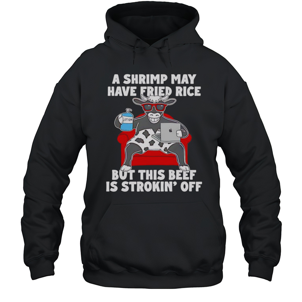 Cow A Shrimp May Have Fried Rice But This Beef Is Strokin Off Shirt Unisex Hoodie