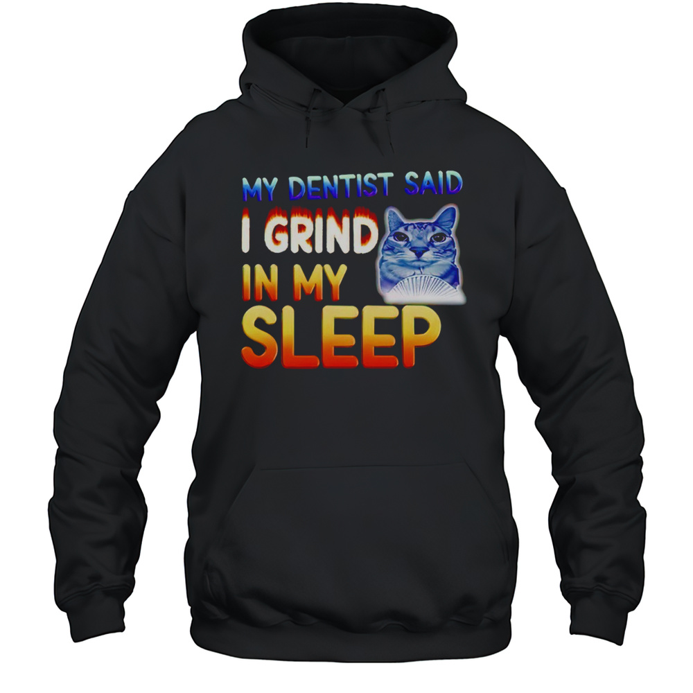 Cute Cat My Dentist Said I Grind In My Sleep Shirt Unisex Hoodie