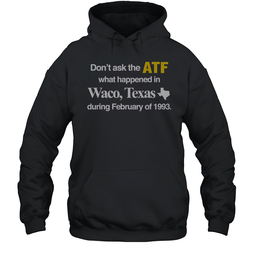 Dont Ask The ATF What Happened In Waco Texas During February Of 1993 T-Shirt Unisex Hoodie