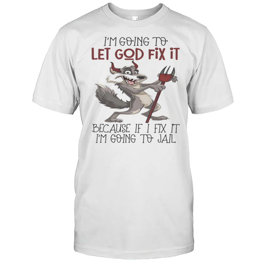 Evil Wolf Im Going To Let God Fix It Because If I Fix It Im Going To Jail Shirt