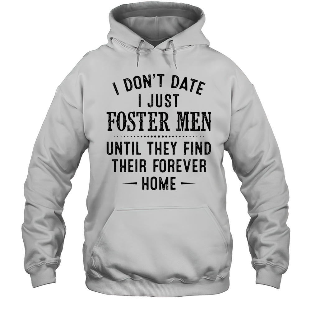 I Dont Date I Just Foster Men Until They Find Their Forever Home Shirt Unisex Hoodie