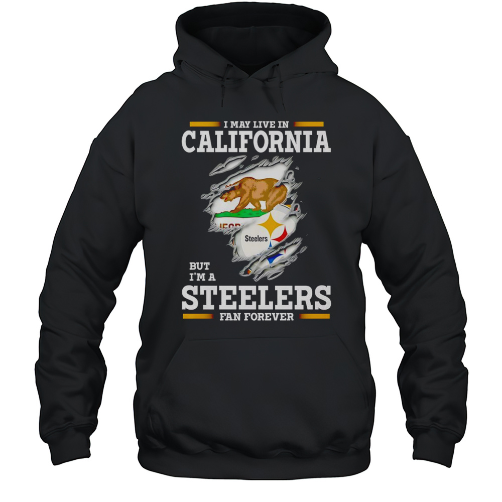 I May Live In California But Im A Steelers Fan Forever Shirt Unisex Hoodie