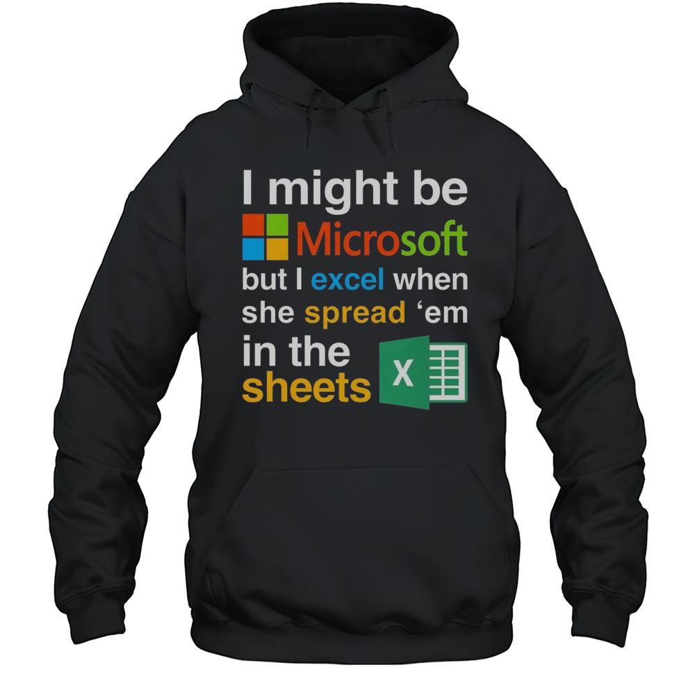 I Might Be Microsoft But I Excel When She Spread Em In The Sheets Shirt Unisex Hoodie