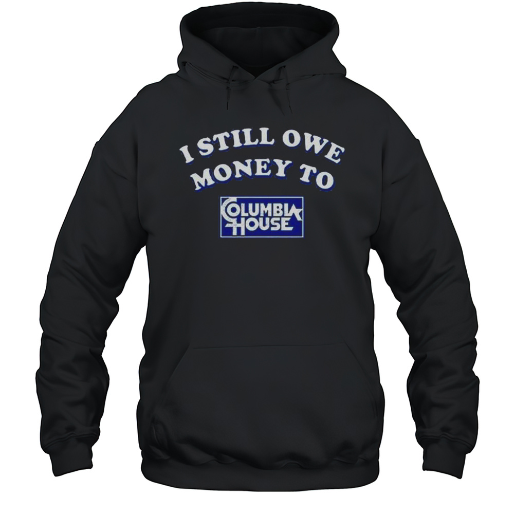 I Still Owe Money To Columbia House Shirt Unisex Hoodie