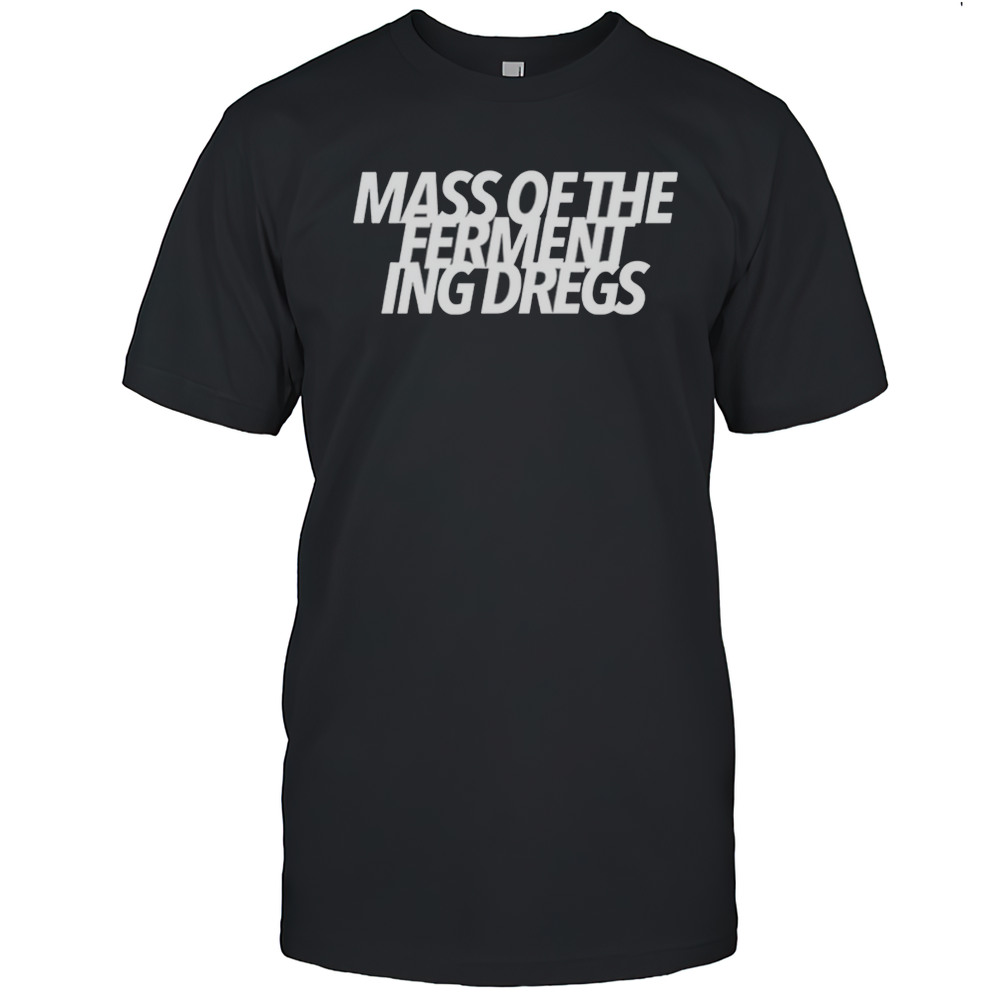 Mass Of The Fermenting Dregs Shirt