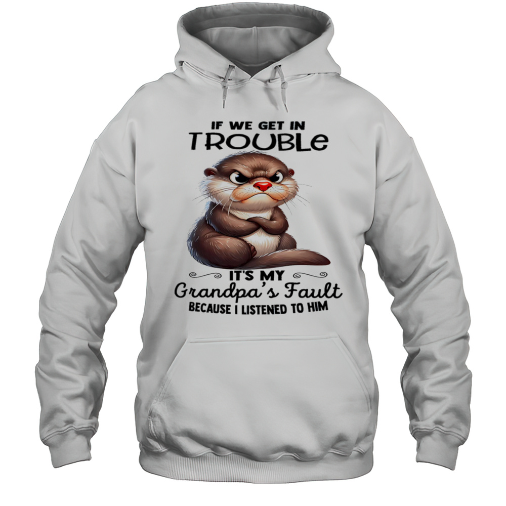 Sloth If We Get In Trouble Its My Grandpas Fault Because I Listened To Him Shirt Unisex Hoodie