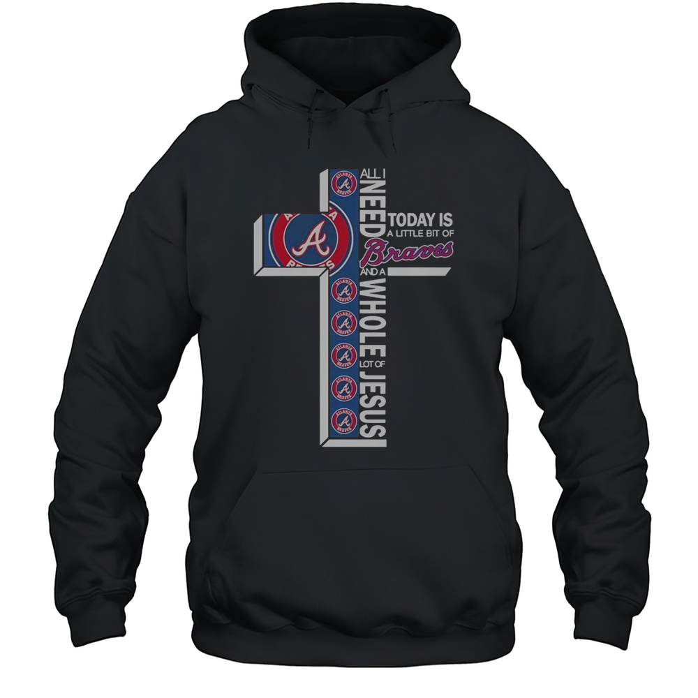 All I Need Today Is A Little Bit Of Atlanta Braves And A Whole Lot Of Jesus T-Shirt Unisex Hoodie