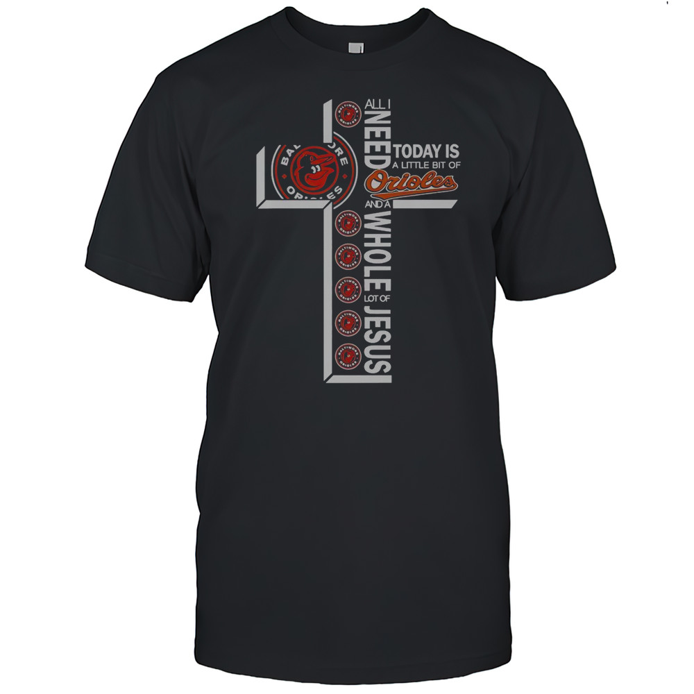 All I Need Today Is A Little Bit Of Baltimore Orioles And A Whole Lot Of Jesus T-Shirt