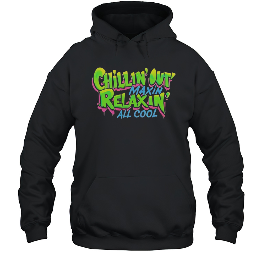 Chillin Out Maxin Relaxin All Cool Shirt Unisex Hoodie