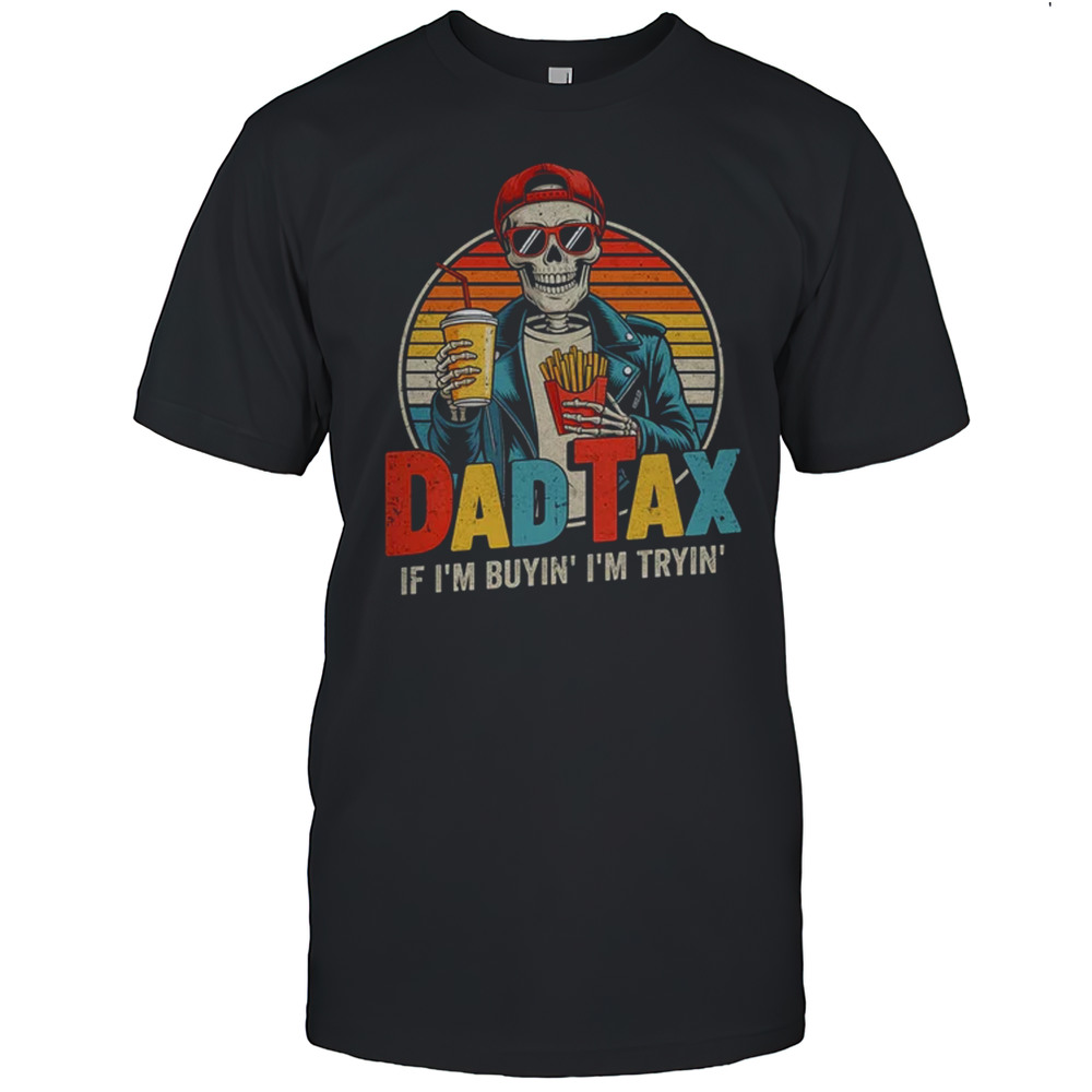 Dad Tax If I’m Buyin’ I’m Tryin’ Funny Father Humor Shirt
