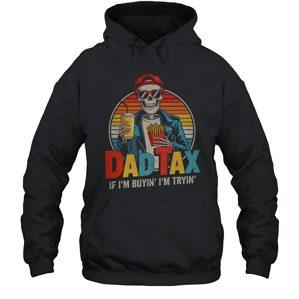 Dad Tax If I’m Buyin’ I’m Tryin’ Funny Father Humor Shirt Unisex Hoodie