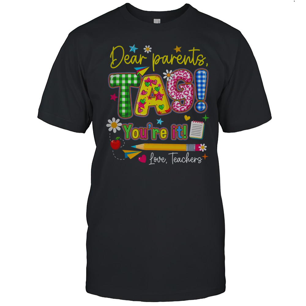 Dear Parents Tag You’re It Last Day Of School Love Teachers Shirt