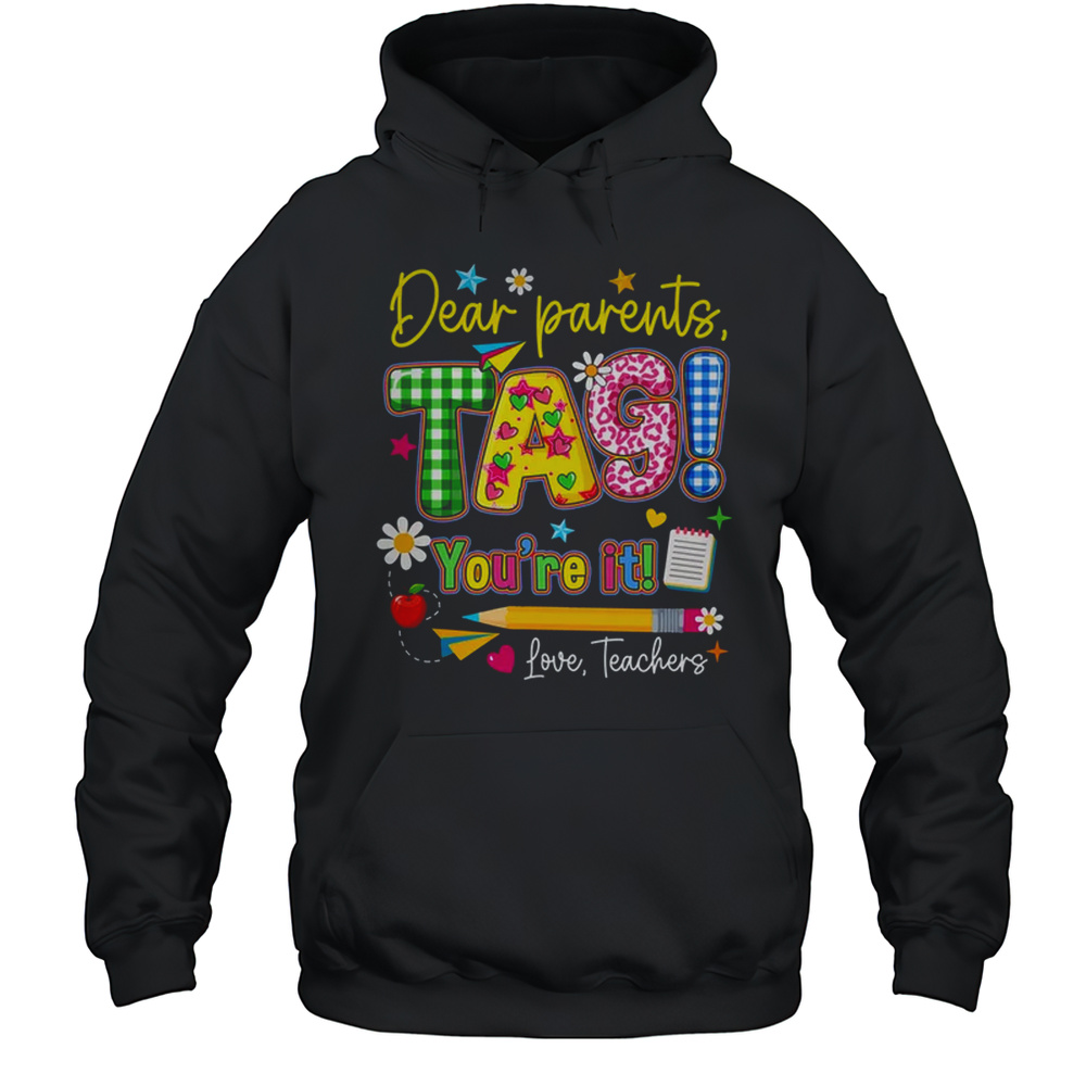 Dear Parents Tag You’re It Last Day Of School Love Teachers Shirt Unisex Hoodie