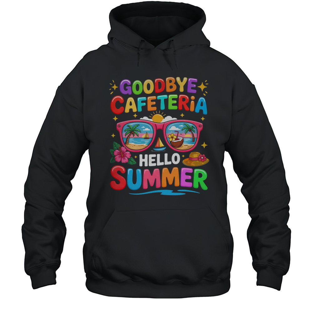 Goodbye Cafeteria Hello Summer End Of School Year Lunch Lady Shirt Unisex Hoodie