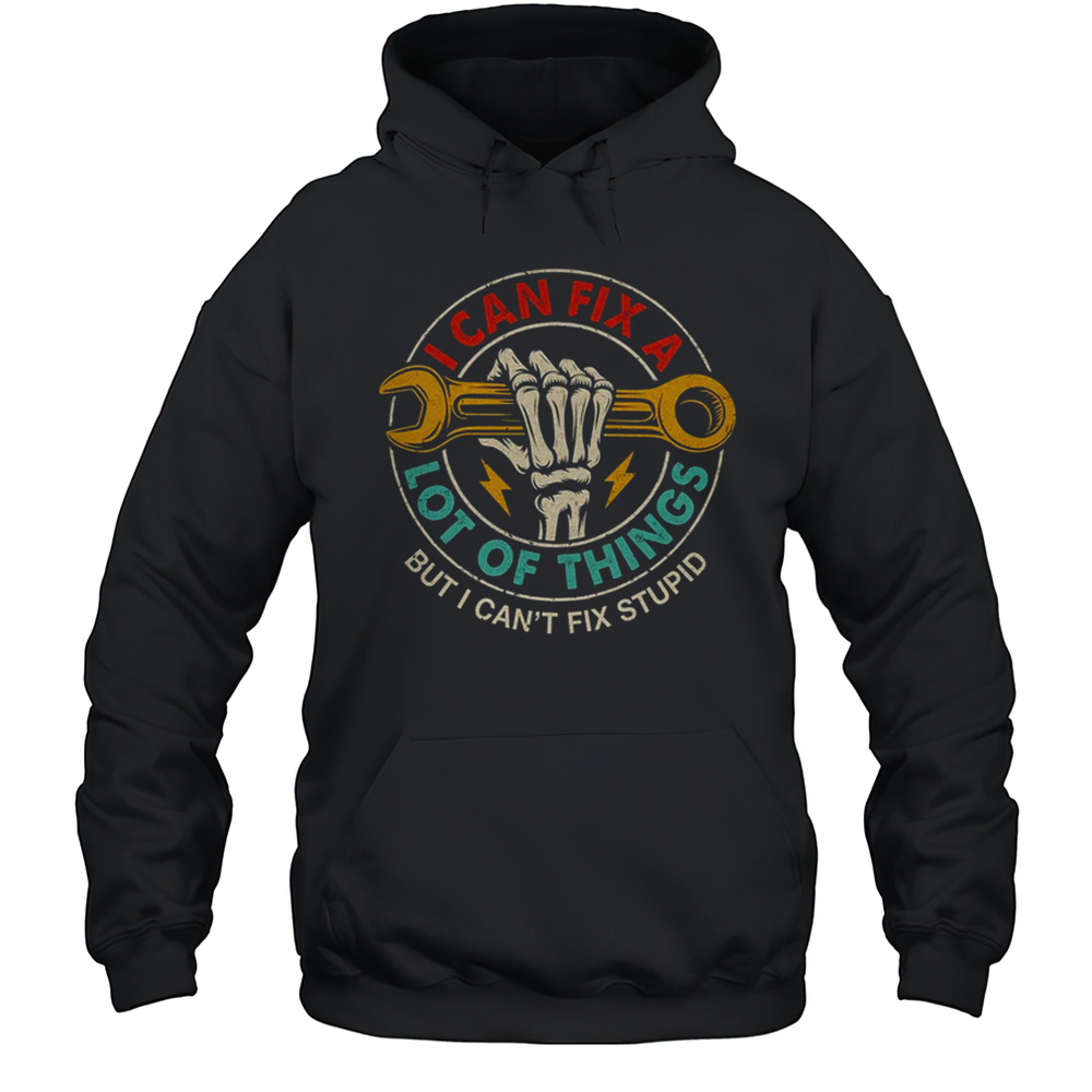 I Can Fix A Lot Of Things But I Can’t Fix Stupid Fathers Day Shirt Unisex Hoodie