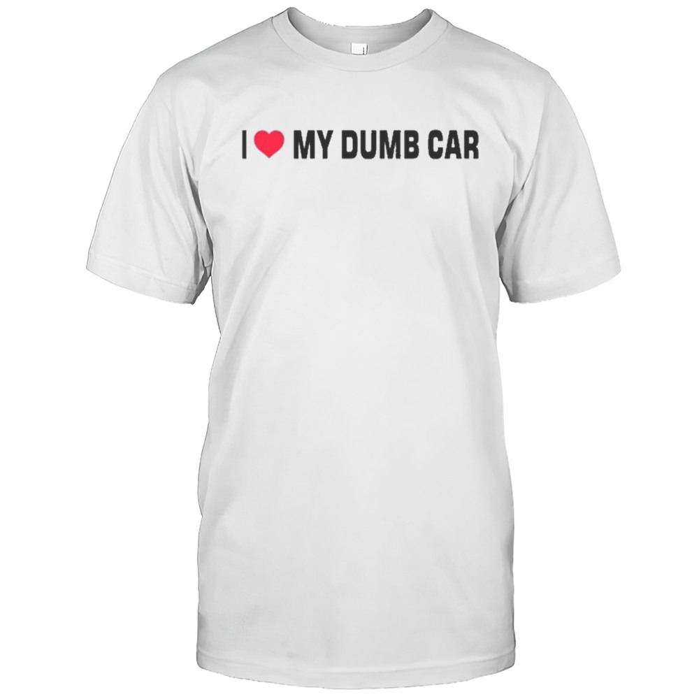I Love My Dumb Car T-Shirt