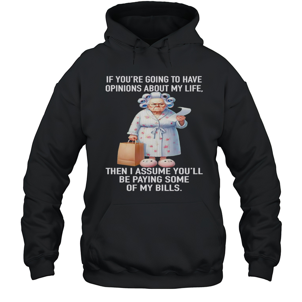 If Youre Going To Have Opinions About My Life Then I Assume Youll Be Paying Some Of My Bills Shirt Unisex Hoodie