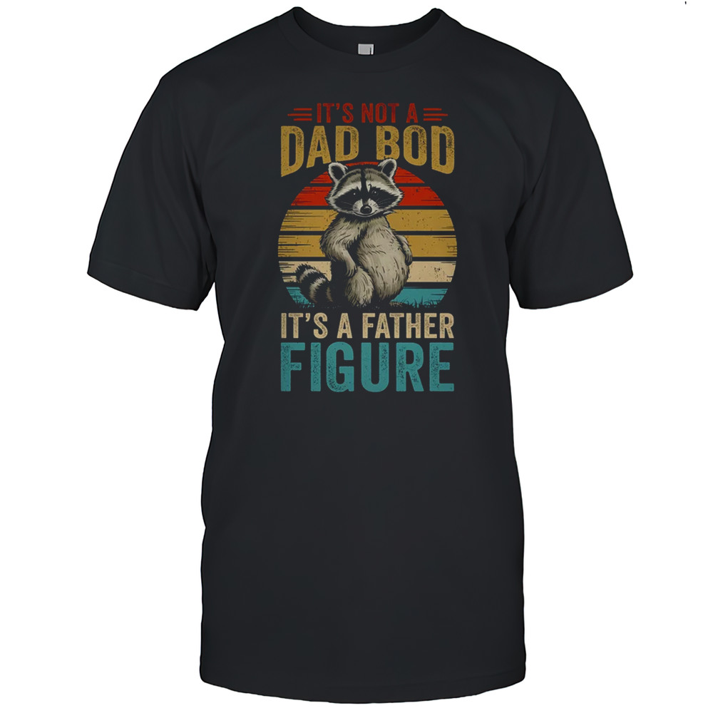 Its Not Dad Bod Its Father Figure Funny Fathers Day Dad Shirt