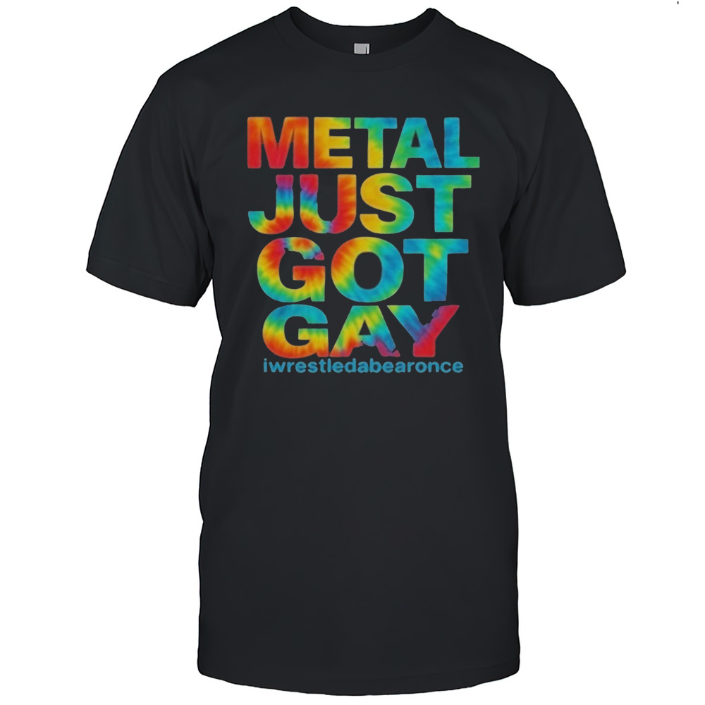 Metal Just Got Gay Iwrestledabearonce T-Shirt