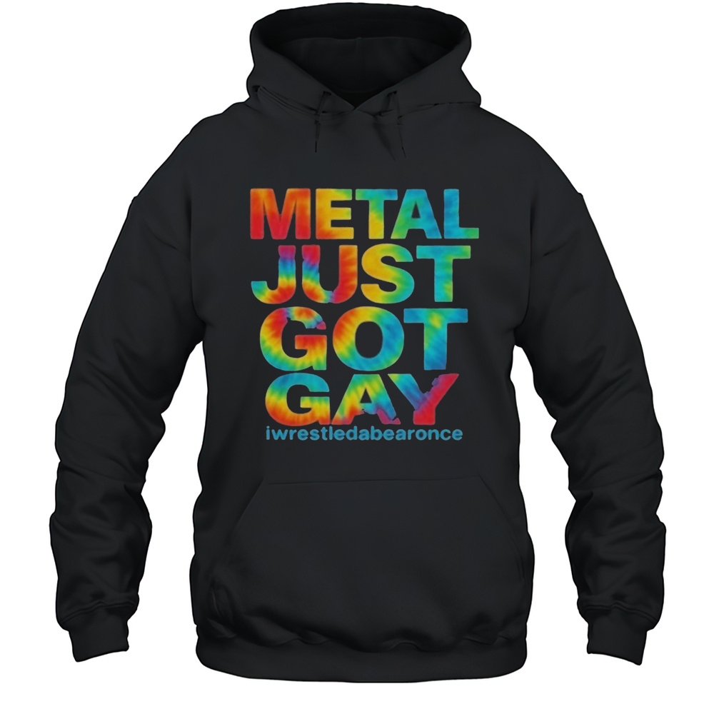 Metal Just Got Gay Iwrestledabearonce T-Shirt Unisex Hoodie