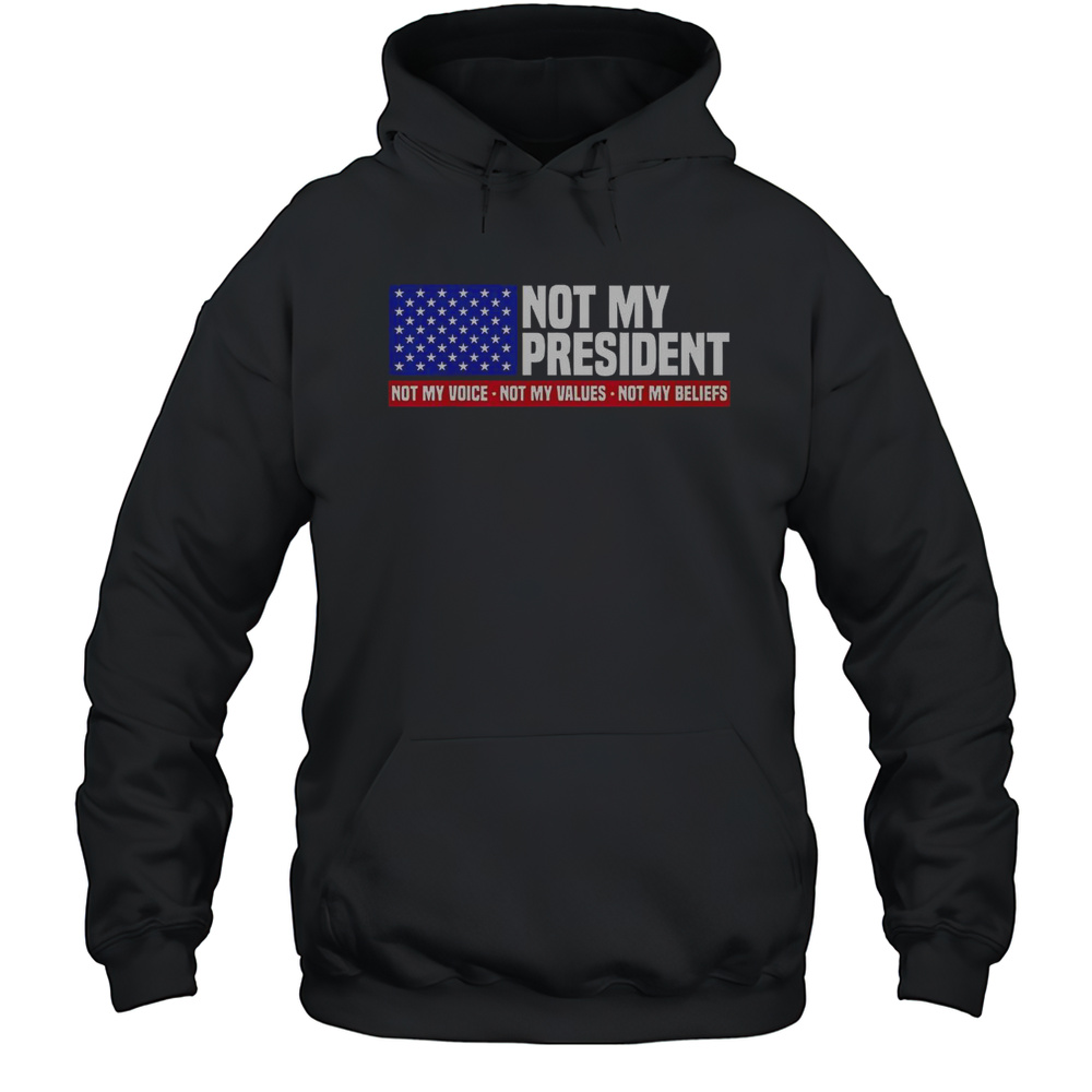 Not My President Not My Voice Not My Value Not My Beliefs T-Shirt Unisex Hoodie