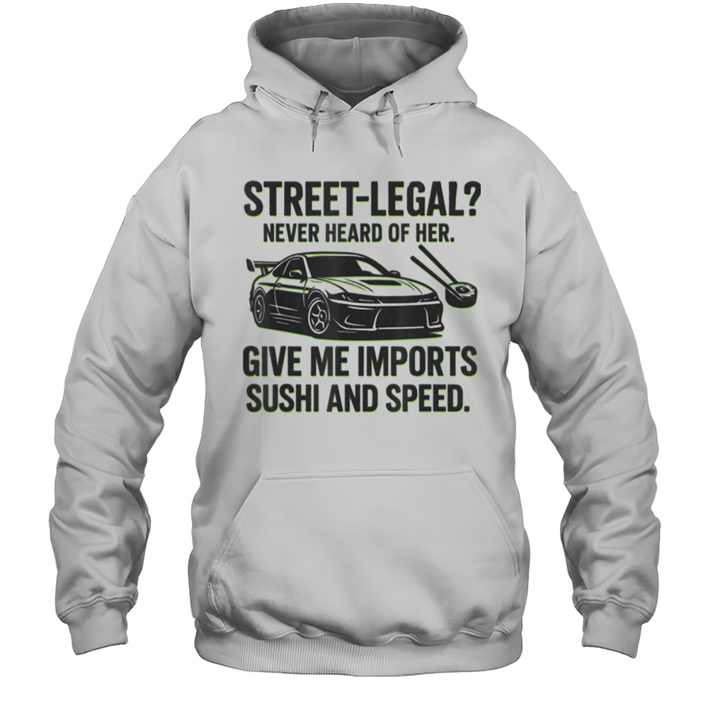 Street Legal_ Imports Sushi Speed Funny Car Guy Tee T Shirt Unisex Hoodie