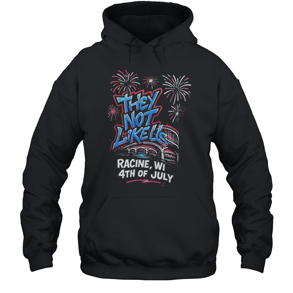 They Not Like Us Racine Wi 4th Of July Shirt Unisex Hoodie