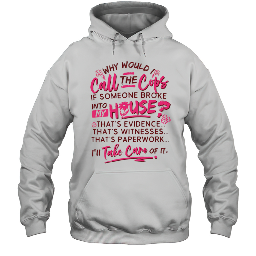 Why Would I Call The Cops If Someone Broke Into My House Shirt Unisex Hoodie
