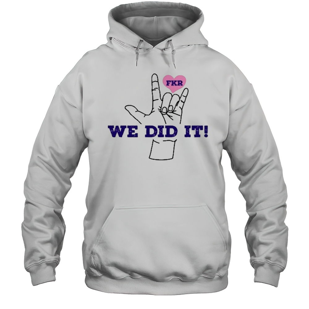 Fkr T We Did It T-Shirt Unisex Hoodie