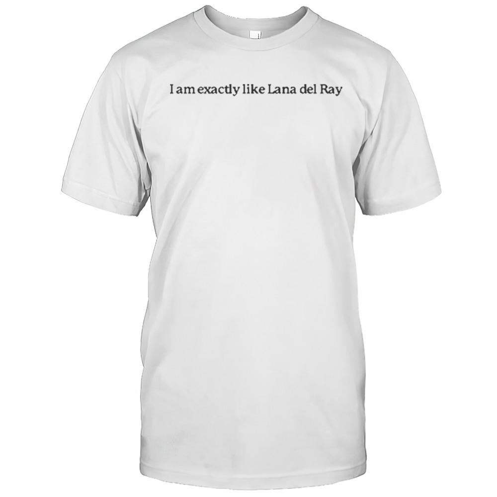 I Am Exactly Like Lana Del Ray T-Shirt