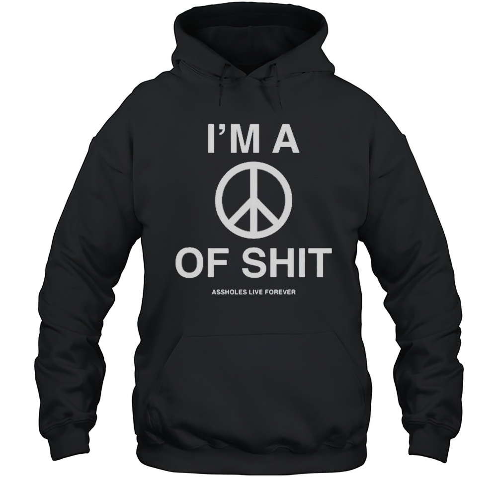 Im A Peace Of Shit Assholes Live Forever T-Shirt Unisex Hoodie