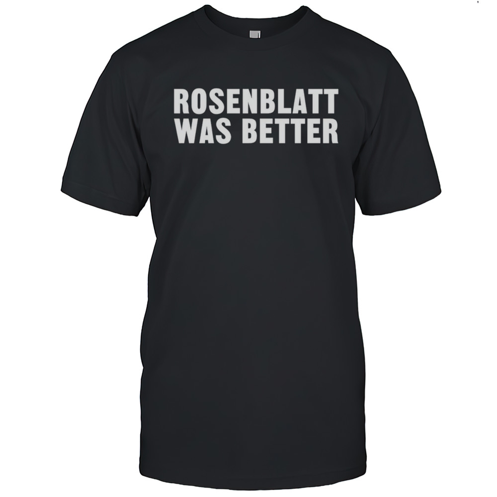 Rosenblatt Was Better Shirt