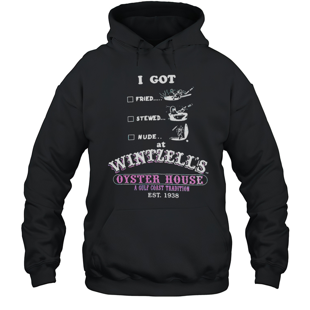 I Got Fried Stewed Nude At Wintzells Oyster House A Gulf Coast Tradition Vintage Shirt Unisex Hoodie