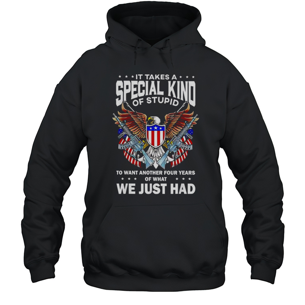 It Takes A Special Kind Of Stupid To Want Another 4 Years Shirt Unisex Hoodie