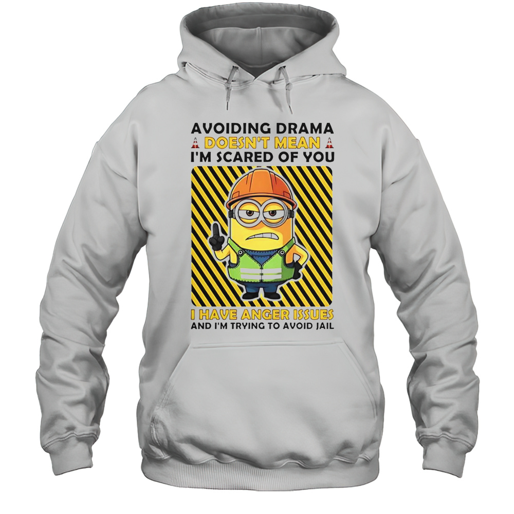 Minion Avoiding Drama Doesnt Mean Im Scared Of You I Have Anger Issues Im Trying To Avoid Jail T-Shirt Unisex Hoodie