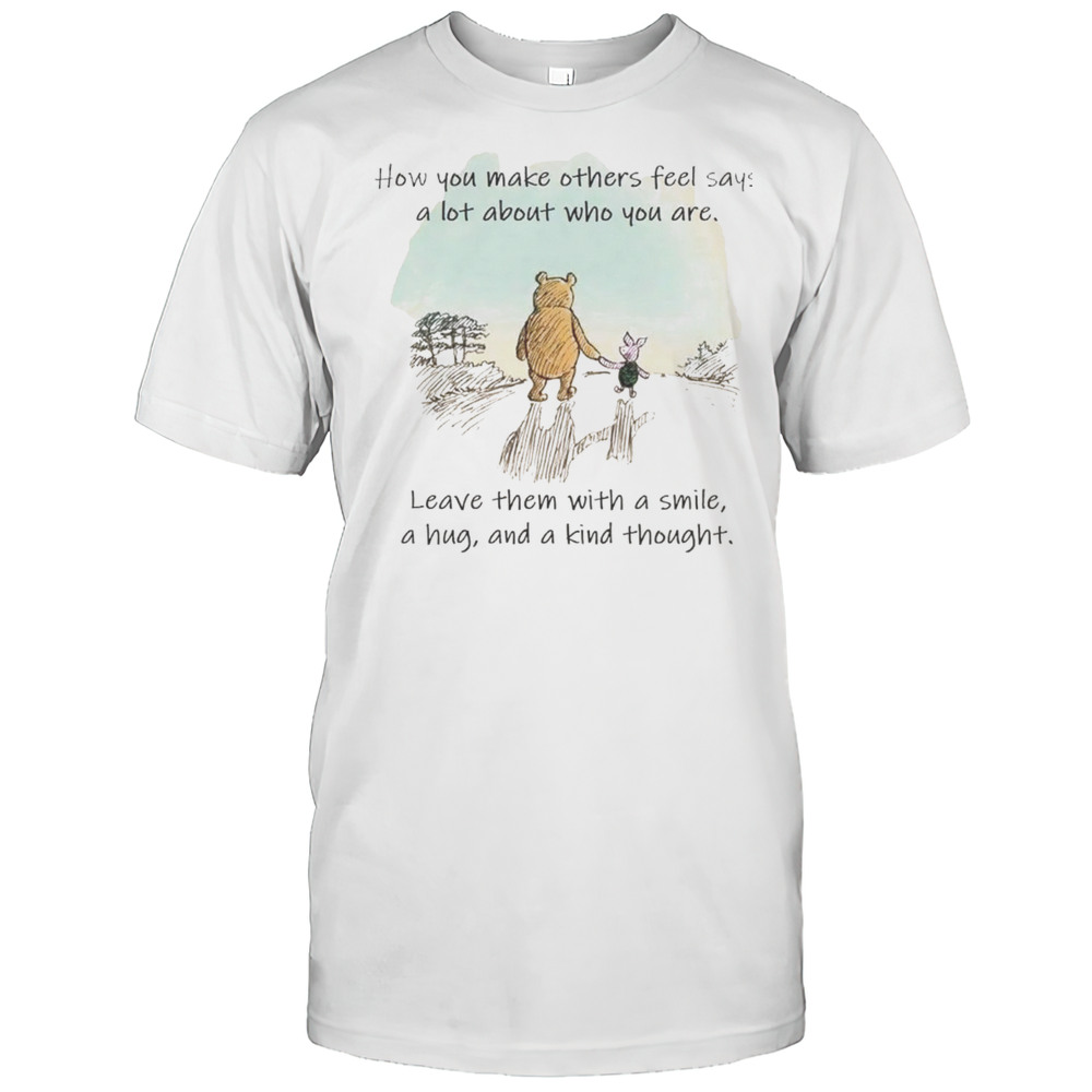 Winnie The Pooh And Piglet How You Make Others Feel Says A Lot About Who You Are Shirt