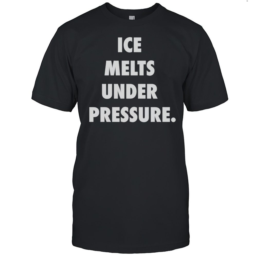 Ice Melts Under Pressure Shirt