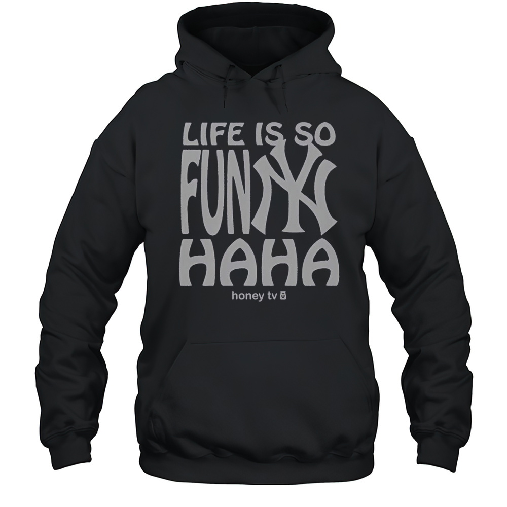 New York Yankees Life Is So Funny Haha Honey TV T-Shirt Unisex Hoodie