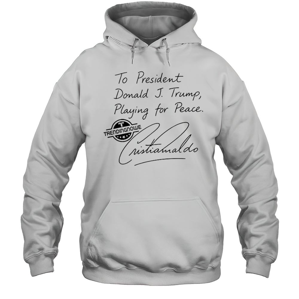To President Donald Trump Playing For Peace Cristiano Ronaldo T-Shirt Unisex Hoodie