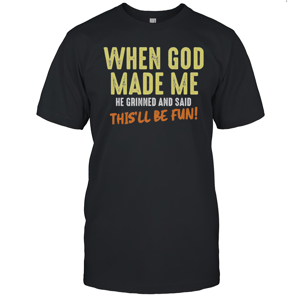 When God Made Me He Grinned And Said Thisll Be Fun Letter Shirt