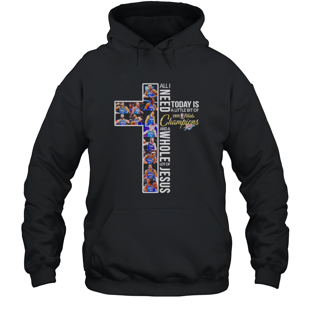 All I Need Today Is A Little Bit Of 2025 Finals Champions And A Whole Lot Of Jesus OKC Thunder Shirt Unisex Hoodie